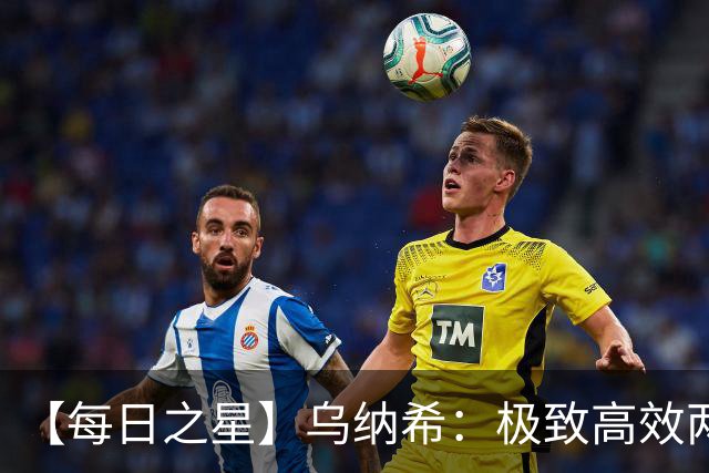 【每日之星】乌纳希：极致高效两箭穿心宣告重生 扛起摩洛哥