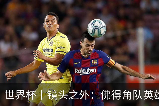 世界杯丨镜头之外：佛得角队英雄门将与巴西的缘分
