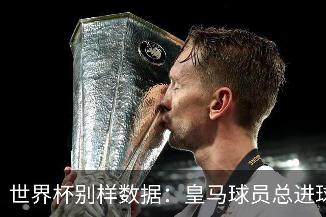 世界杯别样数据：皇马球员总进球数冠绝全球，马竞9人征战决赛
