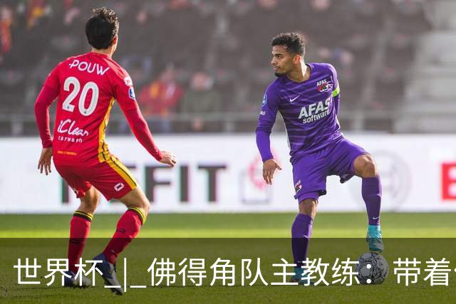 世界杯 | 佛得角队主教练：带着信念继续朝梦想前进