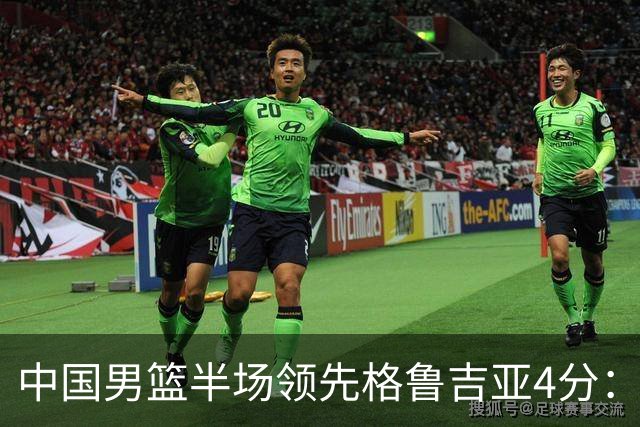 中国男篮半场领先格鲁吉亚4分：双核轮休 廖三宁13分贺希宁9分