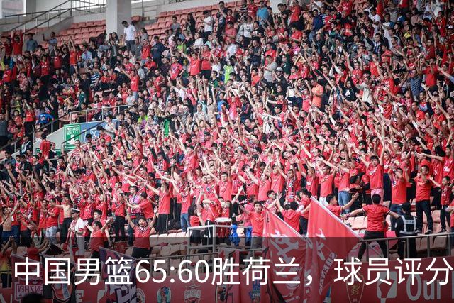 中国男篮65:60胜荷兰，球员评分：3人满分，3人及格，3人太拉胯！