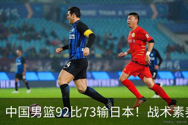 中国男篮92比73输日本！战术素养差的不止一点，世界杯还能出吗？