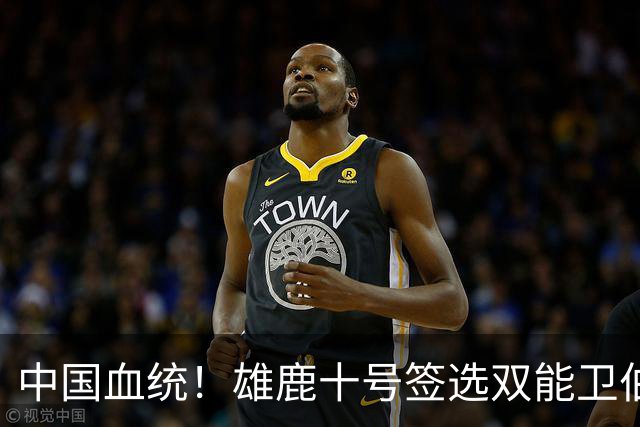 中国血统！雄鹿十号签选双能卫伯里斯 舆论呼吁中国男篮归化他