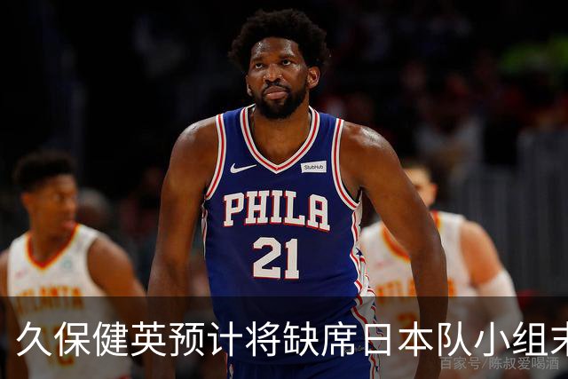 久保健英预计将缺席日本队小组末战 淘汰赛有望复出