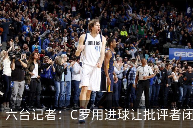 六台记者：C罗用进球让批评者闭嘴，在禁区内他仍是世界最佳