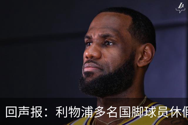 回声报：利物浦多名国脚球员休假，届时可能直接飞美国与球队会和