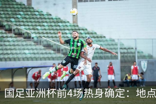 国足亚洲杯前4场热身确定：地点重庆 将战乌兹朝鲜塔吉克巴勒斯坦