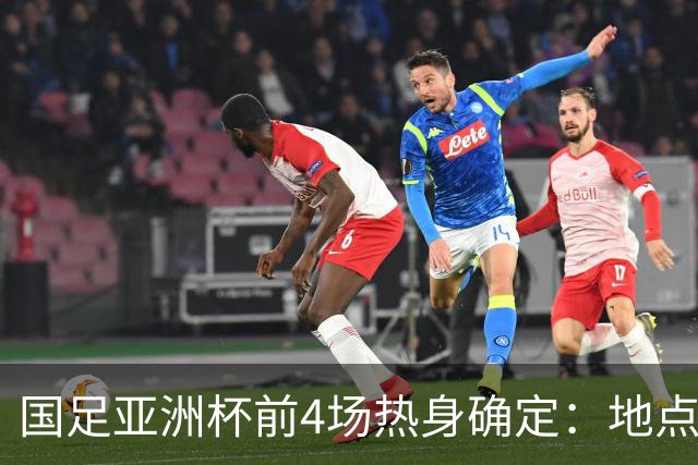 国足亚洲杯前4场热身确定：地点重庆 将战乌兹朝鲜塔吉克巴勒斯坦