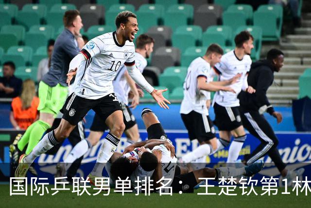 国际乒联男单排名：王楚钦第1林诗栋第6 松岛辉空第3生涯新高
