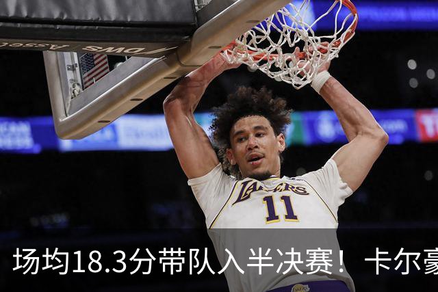 场均18.3分带队入半决赛！卡尔豪言打脸质疑成功 湖媒：佩林卡笑了