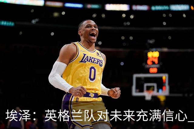 埃泽：英格兰队对未来充满信心 感谢上帝让我完成世界杯首秀