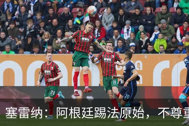 塞雷纳：阿根廷踢法原始，不尊重对手，总把最糟的一面带出来