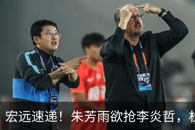 宏远速递！朱芳雨欲抢李炎哲，杜锋续约新消息，两新星入选国青