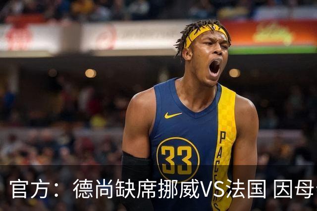 官方：德尚缺席挪威VS法国 因母亲离世返法参加葬礼