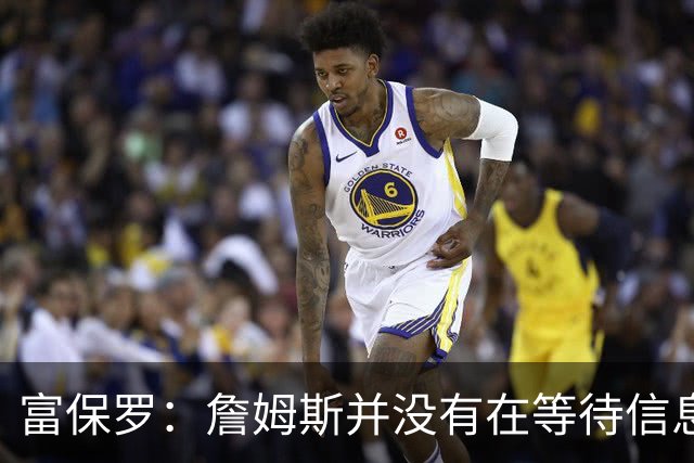 富保罗：詹姆斯并没有在等待信息 我的工作是帮助他做出最佳决定