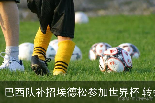 巴西队补招埃德松参加世界杯 转会曼联事宜或被推迟