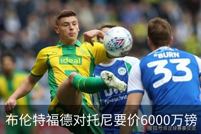 布伦特福德对托尼要价6000万镑 曼联暂不出手