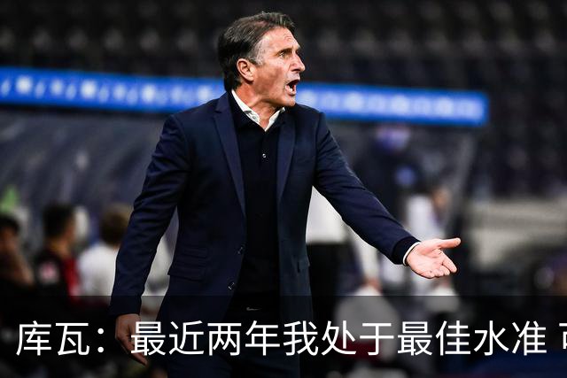 库瓦：最近两年我处于最佳水准 可以说我们是赢家