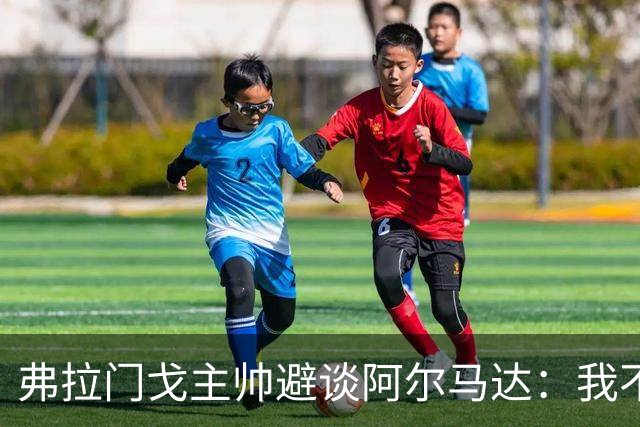 弗拉门戈主帅避谈阿尔马达：我不适合谈论不属于我们的球员