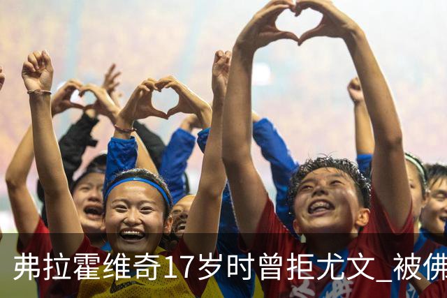 弗拉霍维奇17岁时曾拒尤文 被佛罗伦萨的诚意打动