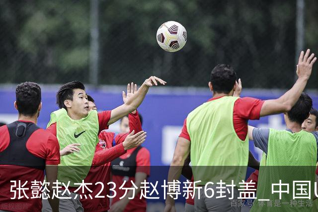 张懿赵杰23分赵博新6封盖 中国U17男篮世界杯开门红