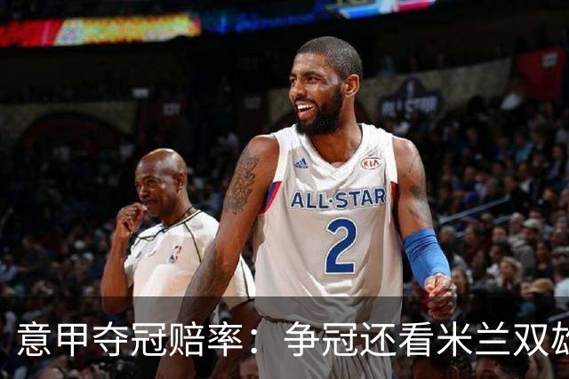 意甲夺冠赔率：争冠还看米兰双雄 国米1赔1.5领跑