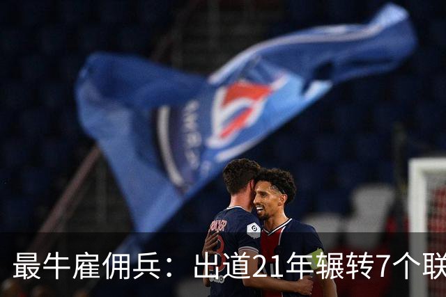 最牛雇佣兵：出道21年辗转7个联赛9家俱乐部，不知水土不服为何物