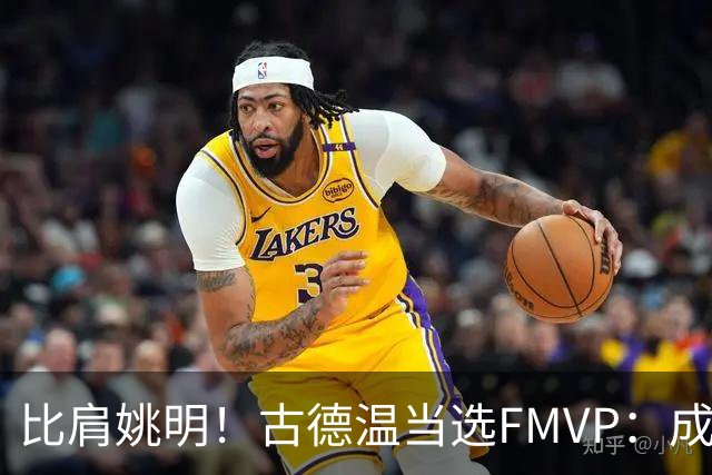 比肩姚明！古德温当选FMVP：成上海队史第2人 外援历史第9人