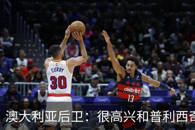 澳大利亚后卫：很高兴和普利西奇较量，我们会尽最大努力争取胜利