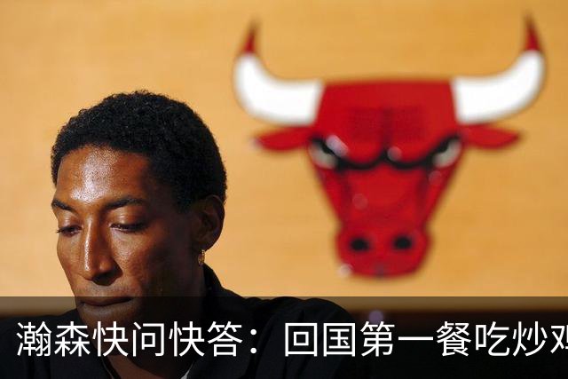 瀚森快问快答：回国第一餐吃炒鸡 国内超便捷 再次打夏联更有底了