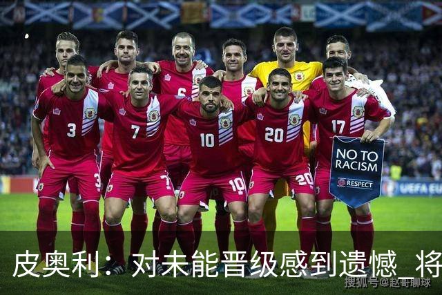皮奥利：对未能晋级感到遗憾 将吸取教训专注联赛