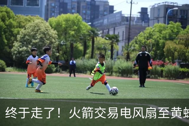 终于走了！火箭交易电风扇至黄蜂 还搭了3个次轮签