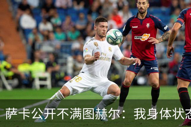 萨卡公开不满图赫尔：我身体状态没问题，本应该获得更多出场机会