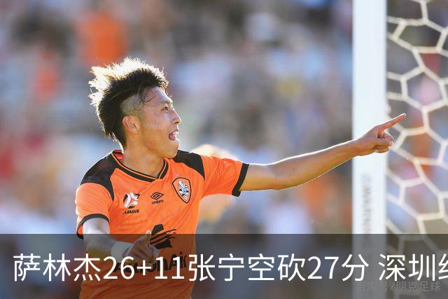 萨林杰26+11张宁空砍27分 深圳终结山西4连胜