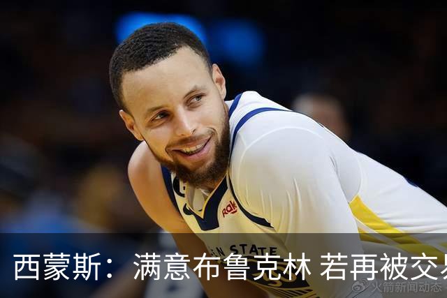 西蒙斯：满意布鲁克林 若再被交易只想回费城