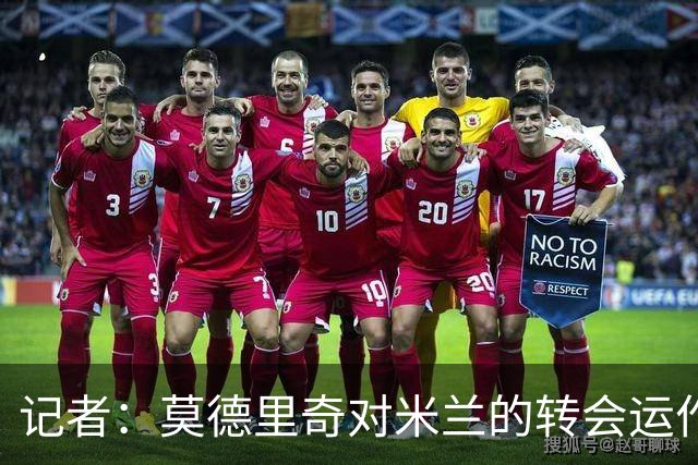记者：莫德里奇对米兰的转会运作很满意，球队用实质行动劝他留下
