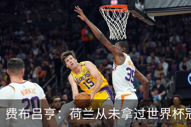 费布吕亨：荷兰从未拿过世界杯冠军，我们将尝试去改变这一点