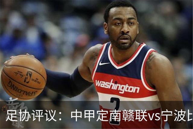 足协评议：中甲定南赣联vs宁波比赛，裁判员的3例判罚均正确