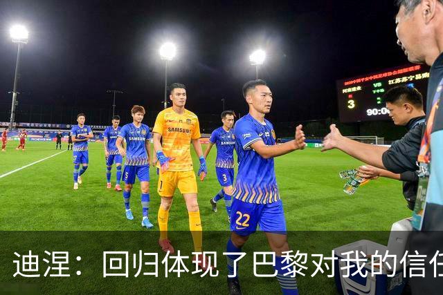 迪涅：回归体现了巴黎对我的信任；我渴望赢得很多奖杯