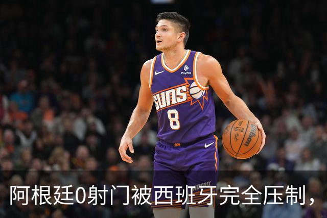 阿根廷0射门被西班牙完全压制，梅西可能最后一舞黯然收场