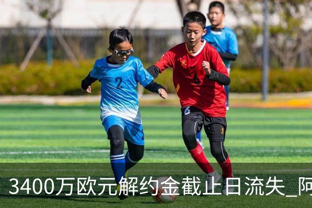 3400万欧元解约金截止日流失 阿森纳遭遇双重转会打击
