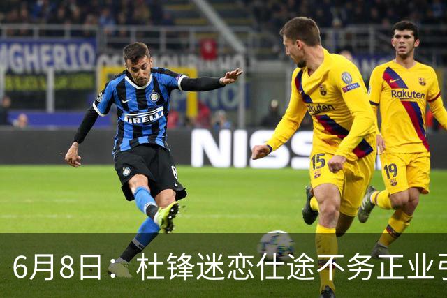 6月8日：杜锋迷恋仕途不务正业引球迷怒怼？朱芳雨摊牌清洗内线，萨林杰确定离队