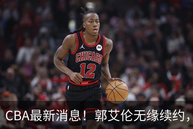 CBA最新消息！郭艾伦无缘续约，林庭谦或离开CBA，阿不都沙拉木成为教练