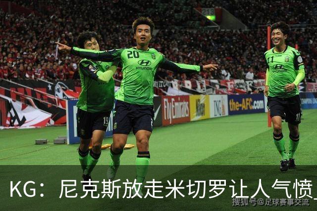 KG：尼克斯放走米切罗让人气愤 等了50年才夺冠竟直接拆散阵容